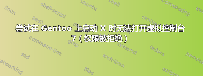 尝试在 Gentoo 上启动 X 时无法打开虚拟控制台 7（权限被拒绝）