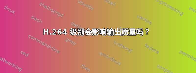 H.264 级别会影响输出质量吗？