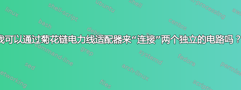 我可以通过菊花链电力线适配器来“连接”两个独立的电路吗？