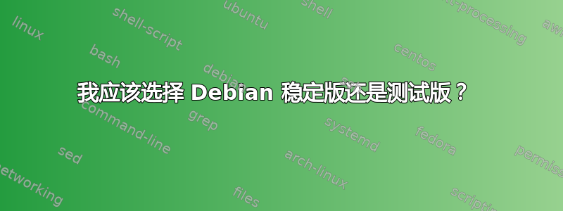 我应该选择 Debian 稳定版还是测试版？ 