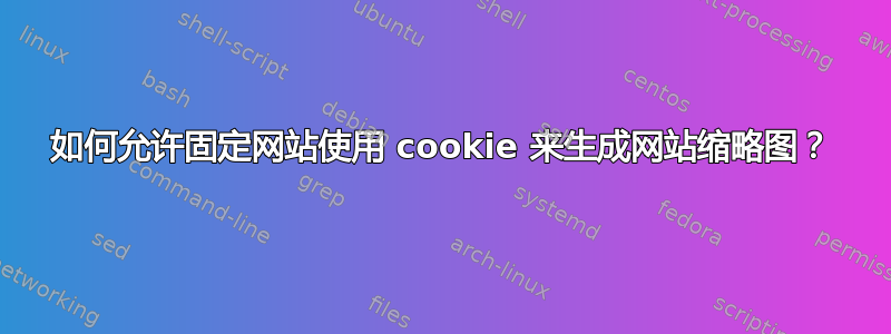 如何允许固定网站使用 cookie 来生成网站缩略图？