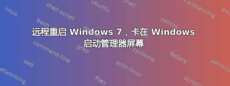 远程重启 Windows 7，卡在 Windows 启动管理器屏幕