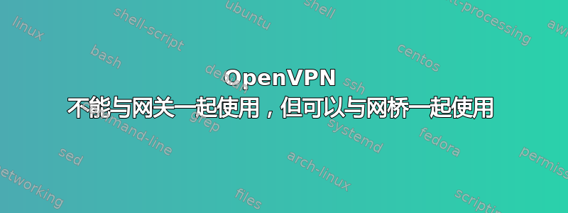 OpenVPN 不能与网关一起使用，但可以与网桥一起使用