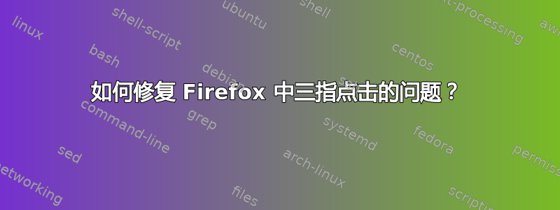 如何修复 Firefox 中三指点击的问题？