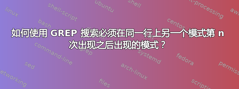 如何使用 GREP 搜索必须在同一行上另一个模式第 n 次出现之后出现的模式？