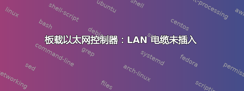 板载以太网控制器：LAN 电缆未插入