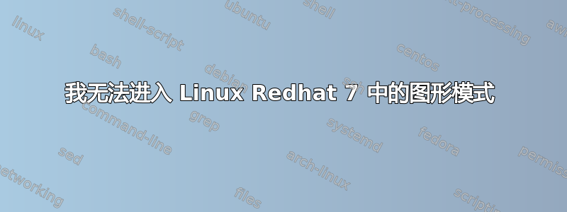 我无法进入 Linux Redhat 7 中的图形模式