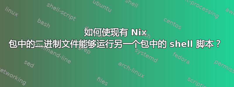 如何使现有 Nix 包中的二进制文件能够运行另一个包中的 shell 脚本？