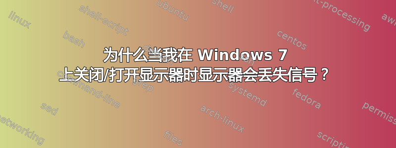 为什么当我在 Windows 7 上关闭/打开显示器时显示器会丢失信号？