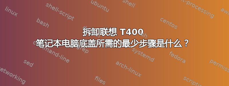 拆卸联想 T400 笔记本电脑底盖所需的最少步骤是什么？