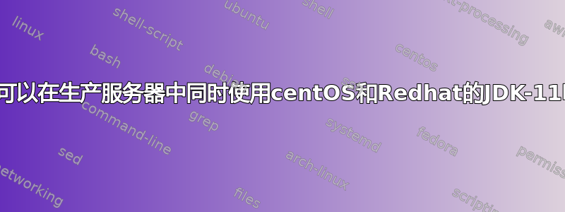 我可以在生产服务器中同时使用centOS和Redhat的JDK-11吗