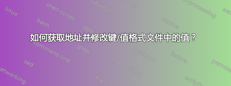 如何获取地址并修改键/值格式文件中的值？