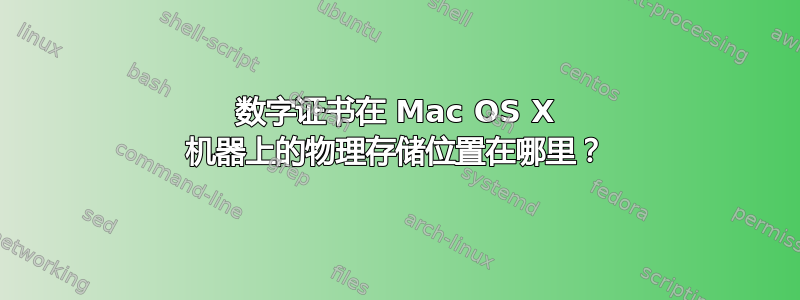 数字证书在 Mac OS X 机器上的物理存储位置在哪里？