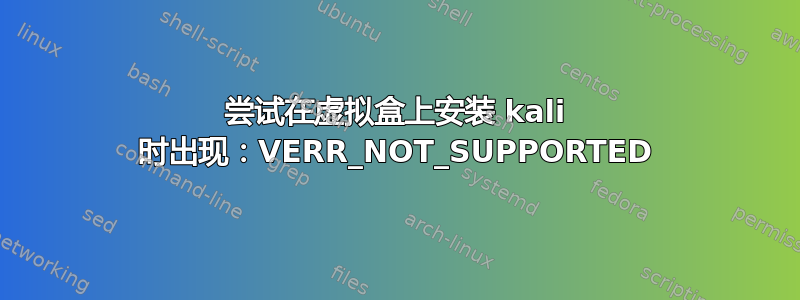 尝试在虚拟盒上安装 kali 时出现：VERR_NOT_SUPPORTED