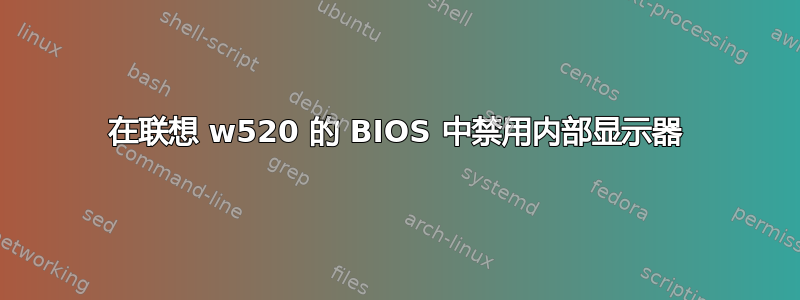 在联想 w520 的 BIOS 中禁用内部显示器