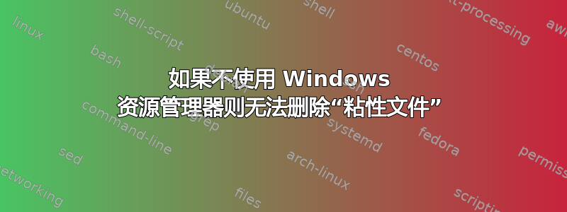 如果不使用 Windows 资源管理器则无法删除“粘性文件”