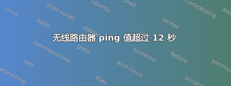 无线路由器 ping 值超过 12 秒