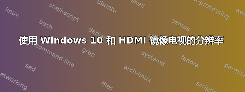 使用 Windows 10 和 HDMI 镜像电视的分辨率