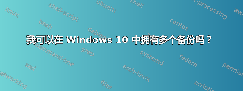 我可以在 Windows 10 中拥有多个备份吗？