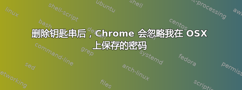 删除钥匙串后，Chrome 会忽略我在 OSX 上保存的密码