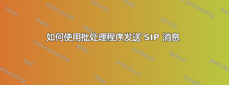 如何使用批处理程序发送 SIP 消息