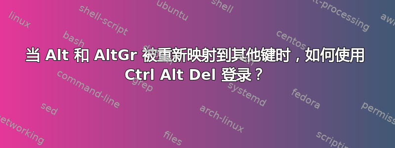 当 Alt 和 AltGr 被重新映射到其他键时，如何使用 Ctrl Alt Del 登录？