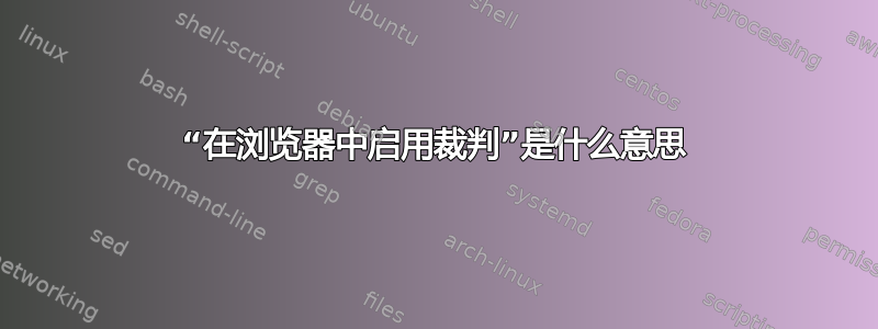 “在浏览器中启用裁判”是什么意思