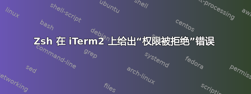 Zsh 在 iTerm2 上给出“权限被拒绝”错误