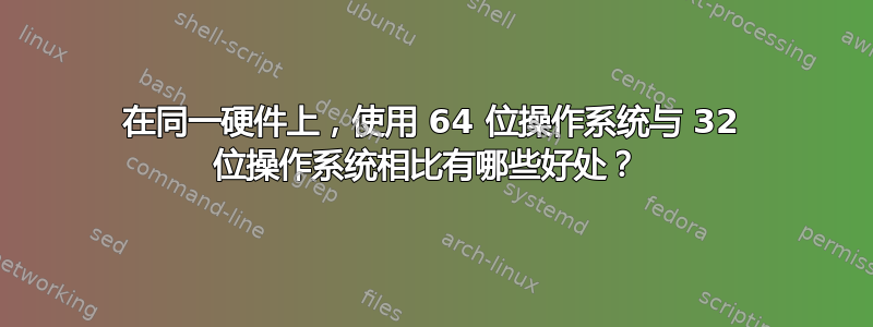 在同一硬件上，使用 64 位操作系统与 32 位操作系统相比有哪些好处？ 