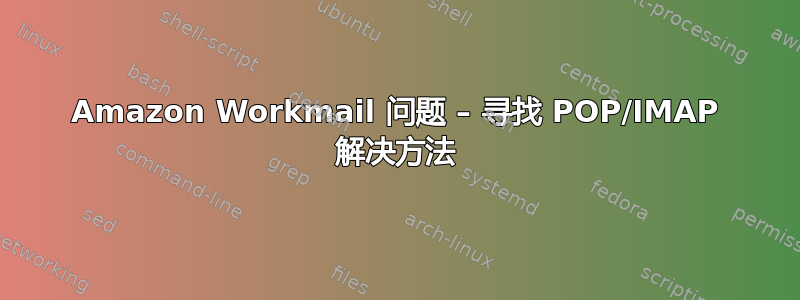 Amazon Workmail 问题 – 寻找 POP/IMAP 解决方法