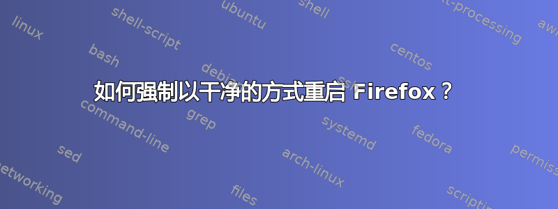 如何强制以干净的方式重启 Firefox？