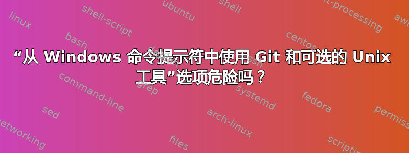 “从 Windows 命令提示符中使用 Git 和可选的 Unix 工具”选项危险吗？