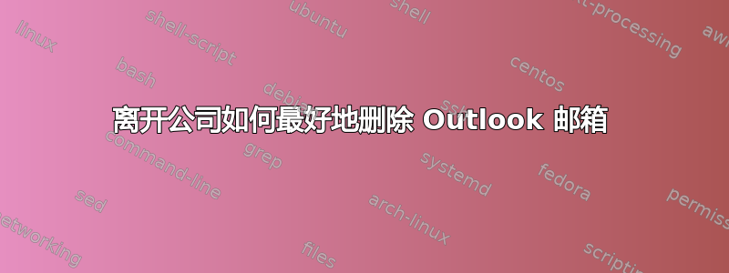 离开公司如何最好地删除 Outlook 邮箱