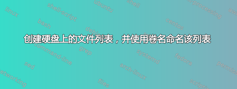 创建硬盘上的文件列表，并使用卷名命名该列表