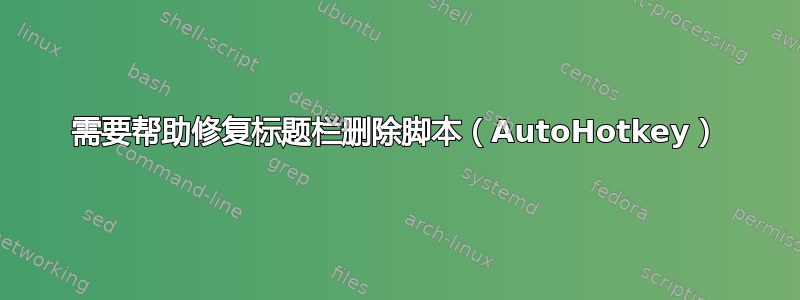 需要帮助修复标题栏删除脚本（AutoHotkey）