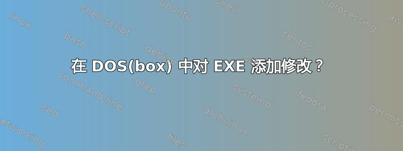 在 DOS(box) 中对 EXE 添加修改？