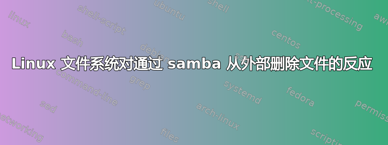 Linux 文件系统对通过 samba 从外部删除文件的反应