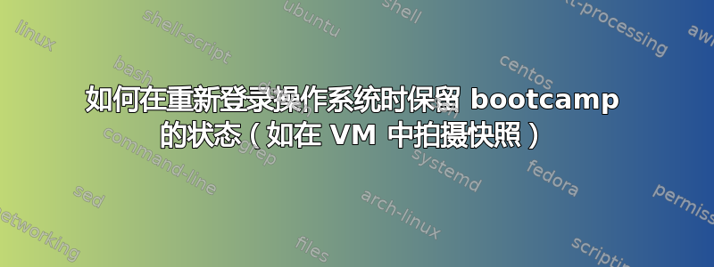 如何在重新登录操作系统时保留 bootcamp 的状态（如在 VM 中拍摄快照）