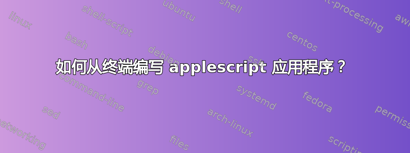 如何从终端编写 applescript 应用程序？