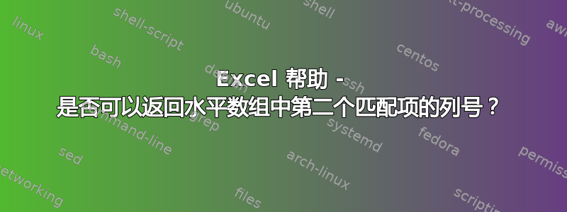 Excel 帮助 - 是否可以返回水平数组中第二个匹配项的列号？