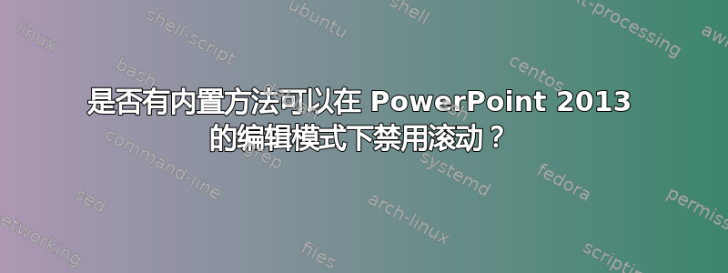 是否有内置方法可以在 PowerPoint 2013 的编辑模式下禁用滚动？