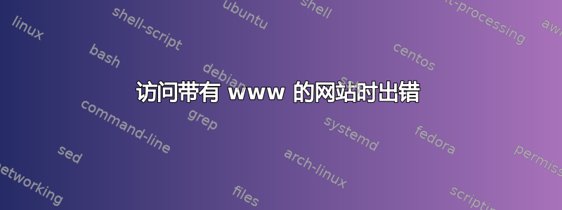 访问带有 www 的网站时出错