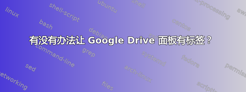 有没有办法让 Google Drive 面板有标签？