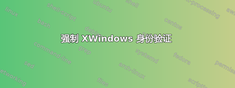 强制 XWindows 身份验证