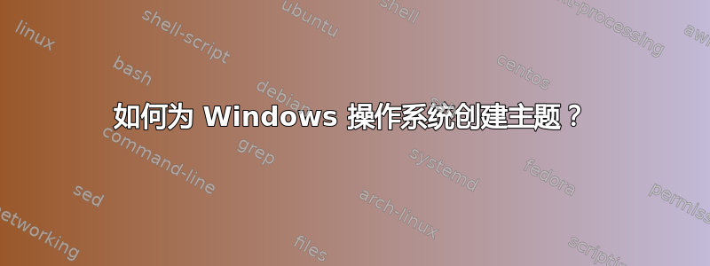 如何为 Windows 操作系统创建主题？