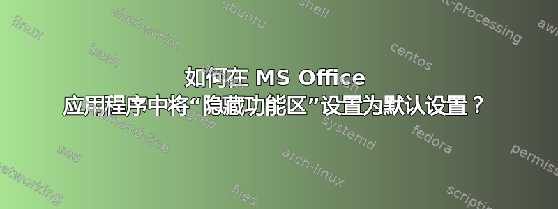 如何在 MS Office 应用程序中将“隐藏功能区”设置为默认设置？