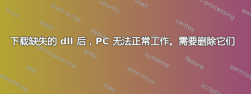 下载缺失的 dll 后，PC 无法正常工作。需要删除它们 