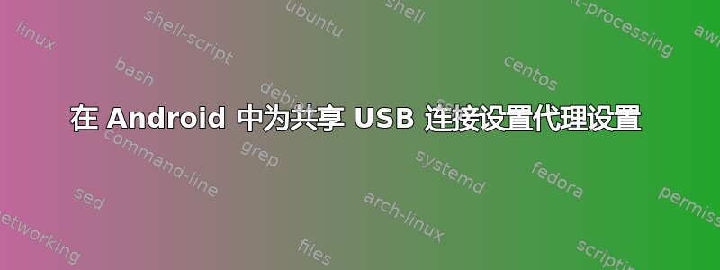 在 Android 中为共享 USB 连接设置代理设置