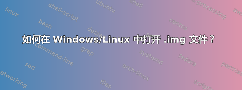 如何在 Windows/Linux 中打开 .img 文件？