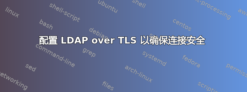 配置 LDAP over TLS 以确保连接安全